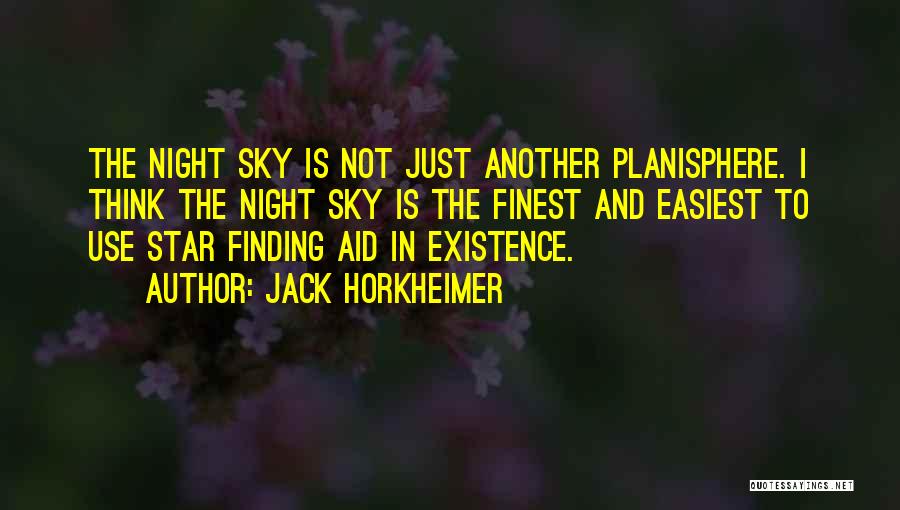 Jack Horkheimer Quotes: The Night Sky Is Not Just Another Planisphere. I Think The Night Sky Is The Finest And Easiest To Use