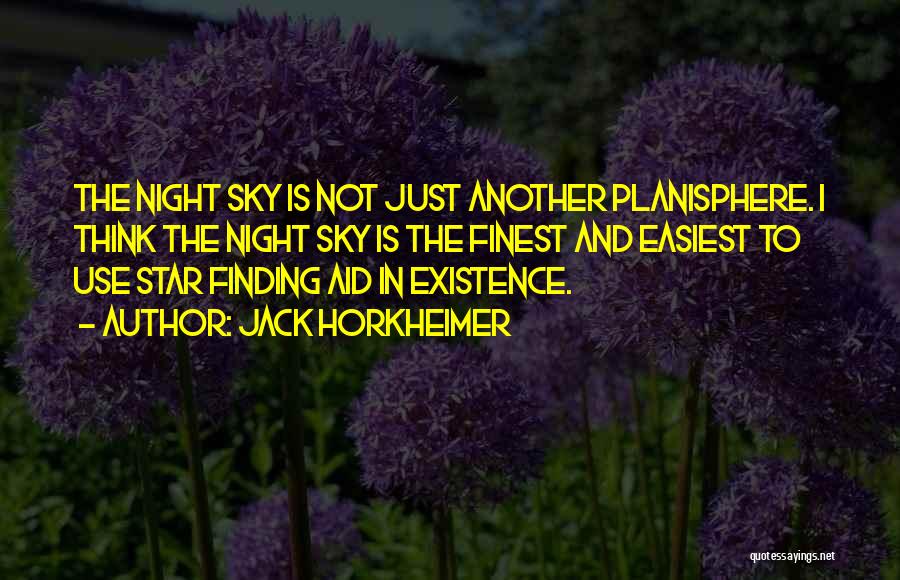 Jack Horkheimer Quotes: The Night Sky Is Not Just Another Planisphere. I Think The Night Sky Is The Finest And Easiest To Use