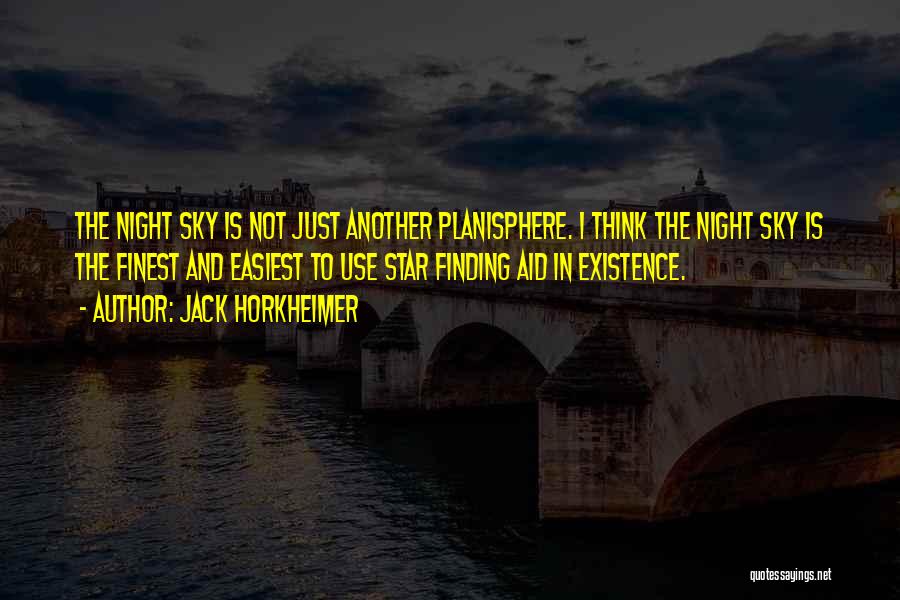 Jack Horkheimer Quotes: The Night Sky Is Not Just Another Planisphere. I Think The Night Sky Is The Finest And Easiest To Use