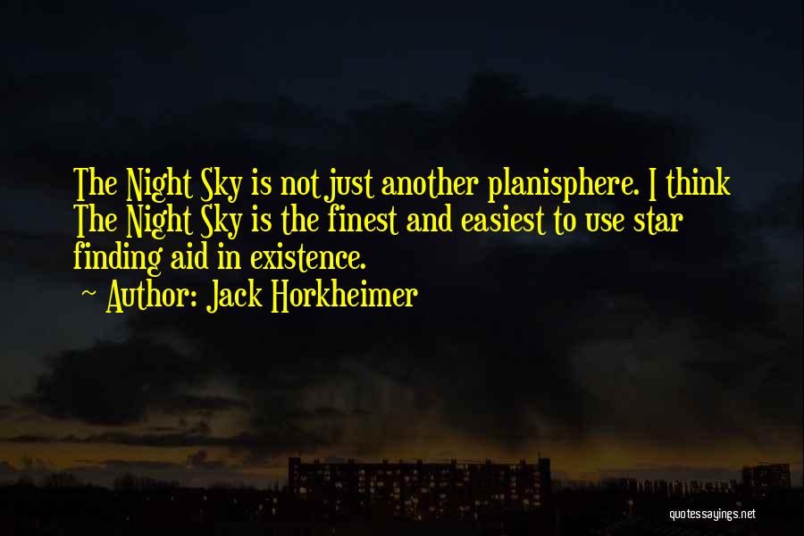 Jack Horkheimer Quotes: The Night Sky Is Not Just Another Planisphere. I Think The Night Sky Is The Finest And Easiest To Use