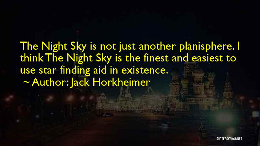 Jack Horkheimer Quotes: The Night Sky Is Not Just Another Planisphere. I Think The Night Sky Is The Finest And Easiest To Use