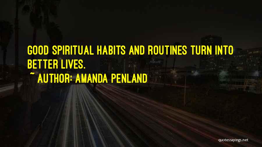 Amanda Penland Quotes: Good Spiritual Habits And Routines Turn Into Better Lives.