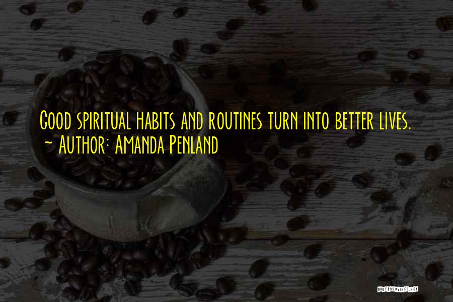 Amanda Penland Quotes: Good Spiritual Habits And Routines Turn Into Better Lives.