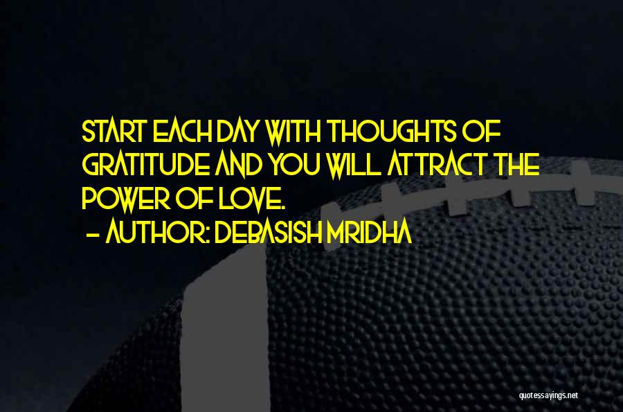 Debasish Mridha Quotes: Start Each Day With Thoughts Of Gratitude And You Will Attract The Power Of Love.