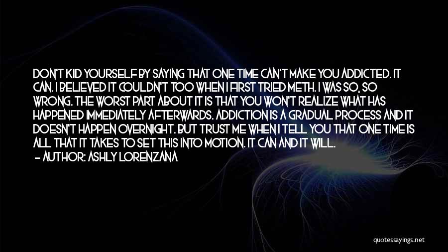 Ashly Lorenzana Quotes: Don't Kid Yourself By Saying That One Time Can't Make You Addicted. It Can. I Believed It Couldn't Too When