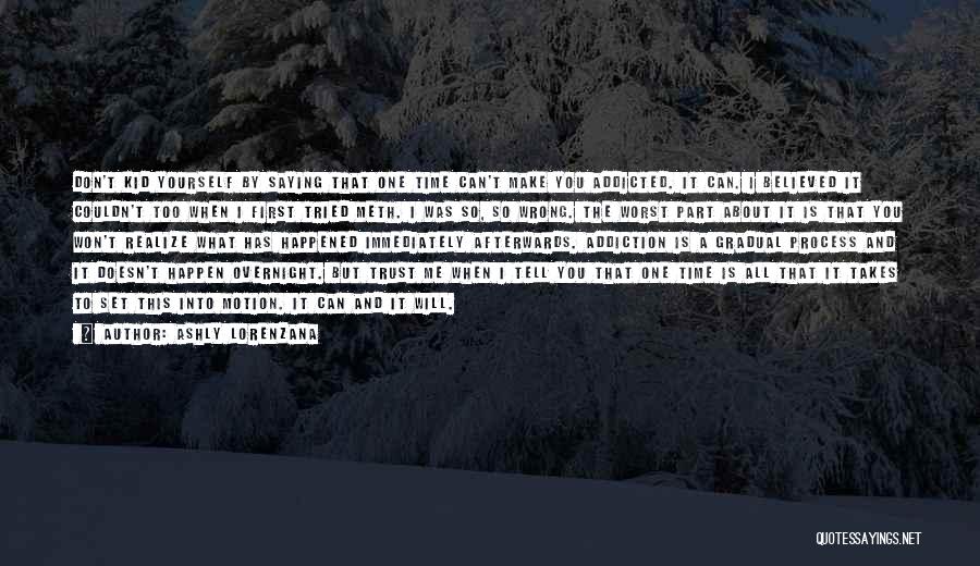 Ashly Lorenzana Quotes: Don't Kid Yourself By Saying That One Time Can't Make You Addicted. It Can. I Believed It Couldn't Too When