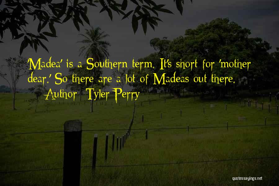 Tyler Perry Quotes: 'madea' Is A Southern Term. It's Short For 'mother Dear.' So There Are A Lot Of Madeas Out There.