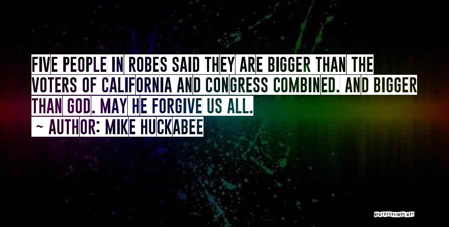 Mike Huckabee Quotes: Five People In Robes Said They Are Bigger Than The Voters Of California And Congress Combined. And Bigger Than God.