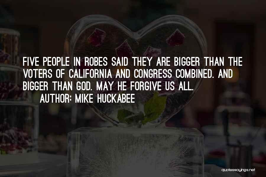 Mike Huckabee Quotes: Five People In Robes Said They Are Bigger Than The Voters Of California And Congress Combined. And Bigger Than God.