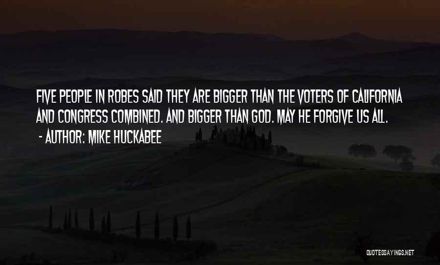 Mike Huckabee Quotes: Five People In Robes Said They Are Bigger Than The Voters Of California And Congress Combined. And Bigger Than God.