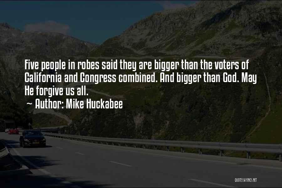 Mike Huckabee Quotes: Five People In Robes Said They Are Bigger Than The Voters Of California And Congress Combined. And Bigger Than God.