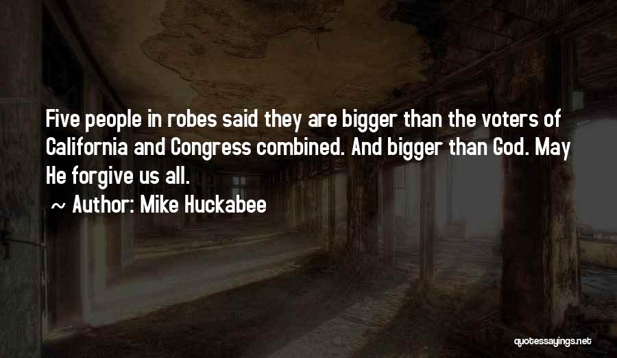 Mike Huckabee Quotes: Five People In Robes Said They Are Bigger Than The Voters Of California And Congress Combined. And Bigger Than God.