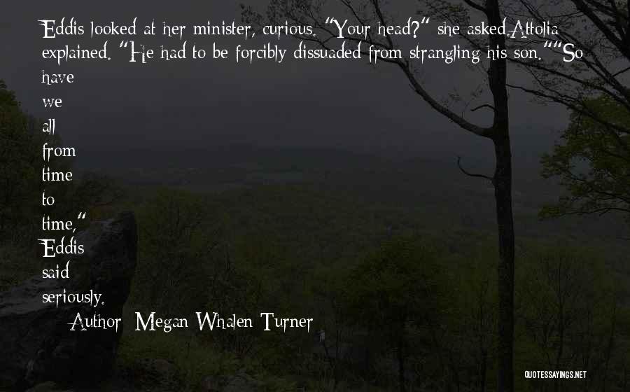 Megan Whalen Turner Quotes: Eddis Looked At Her Minister, Curious. Your Head? She Asked.attolia Explained. He Had To Be Forcibly Dissuaded From Strangling His