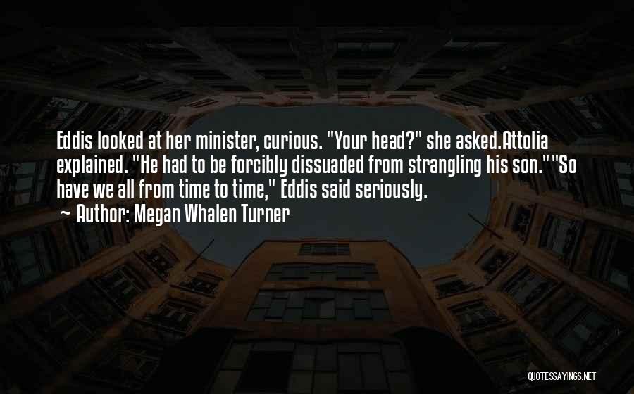 Megan Whalen Turner Quotes: Eddis Looked At Her Minister, Curious. Your Head? She Asked.attolia Explained. He Had To Be Forcibly Dissuaded From Strangling His