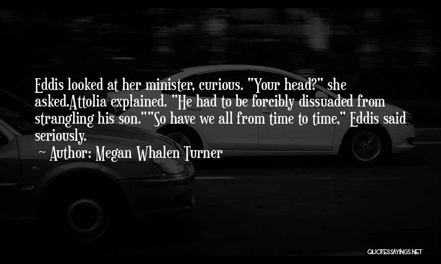 Megan Whalen Turner Quotes: Eddis Looked At Her Minister, Curious. Your Head? She Asked.attolia Explained. He Had To Be Forcibly Dissuaded From Strangling His