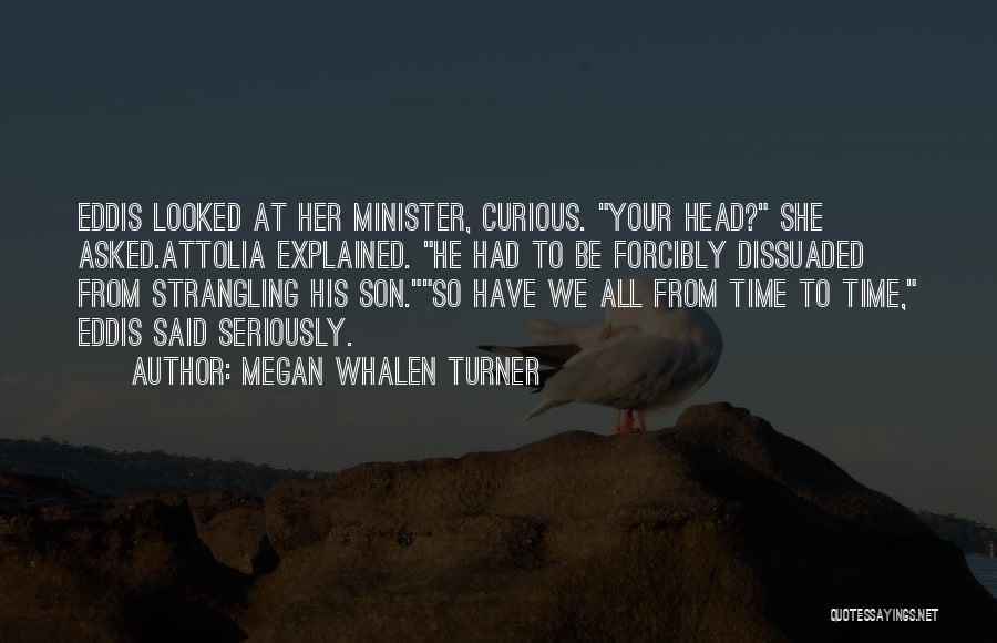 Megan Whalen Turner Quotes: Eddis Looked At Her Minister, Curious. Your Head? She Asked.attolia Explained. He Had To Be Forcibly Dissuaded From Strangling His