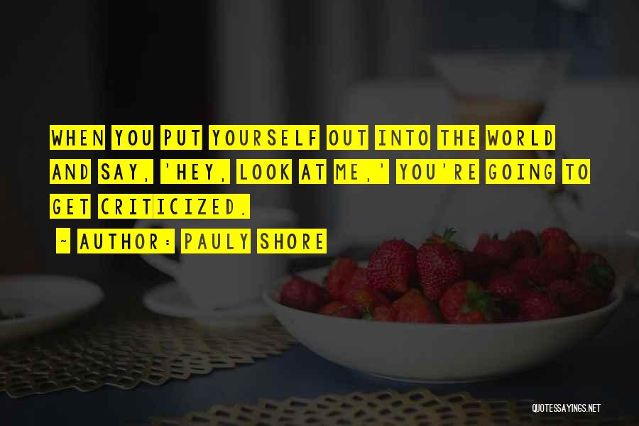 Pauly Shore Quotes: When You Put Yourself Out Into The World And Say, 'hey, Look At Me,' You're Going To Get Criticized.