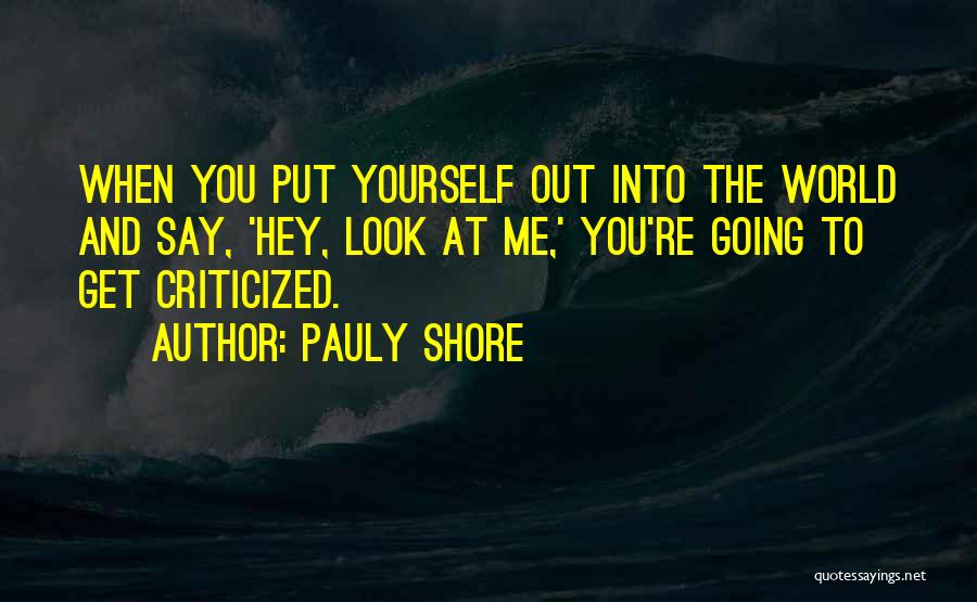 Pauly Shore Quotes: When You Put Yourself Out Into The World And Say, 'hey, Look At Me,' You're Going To Get Criticized.