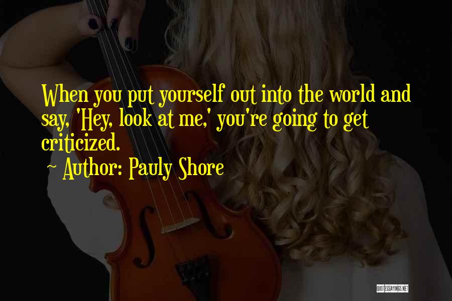 Pauly Shore Quotes: When You Put Yourself Out Into The World And Say, 'hey, Look At Me,' You're Going To Get Criticized.