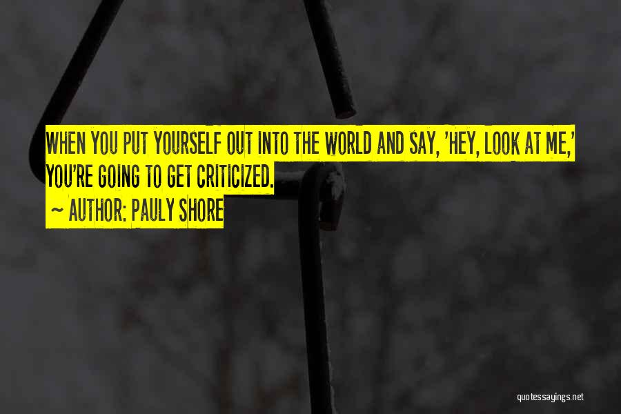 Pauly Shore Quotes: When You Put Yourself Out Into The World And Say, 'hey, Look At Me,' You're Going To Get Criticized.