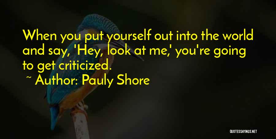 Pauly Shore Quotes: When You Put Yourself Out Into The World And Say, 'hey, Look At Me,' You're Going To Get Criticized.