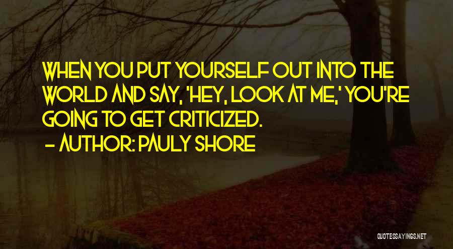 Pauly Shore Quotes: When You Put Yourself Out Into The World And Say, 'hey, Look At Me,' You're Going To Get Criticized.