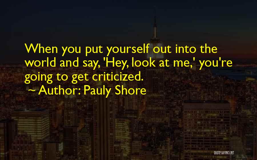 Pauly Shore Quotes: When You Put Yourself Out Into The World And Say, 'hey, Look At Me,' You're Going To Get Criticized.