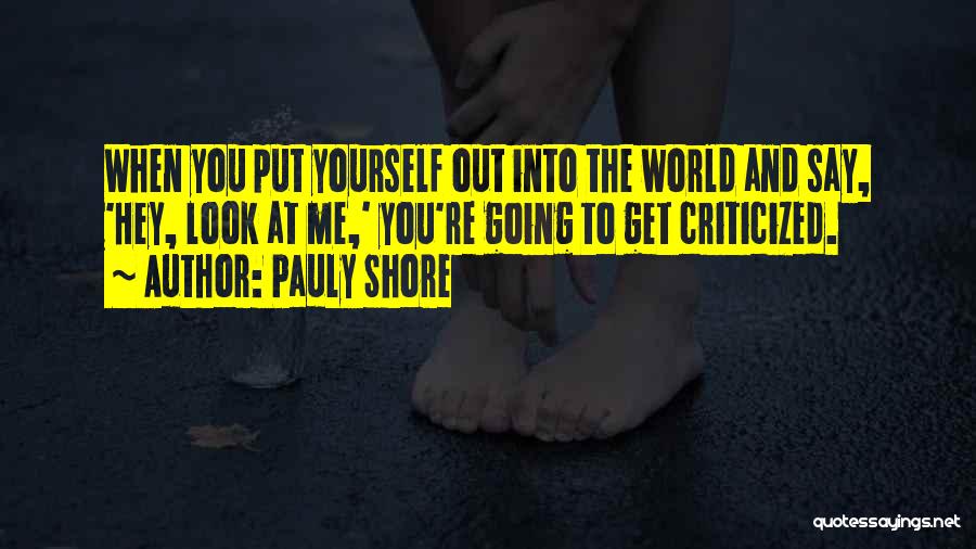 Pauly Shore Quotes: When You Put Yourself Out Into The World And Say, 'hey, Look At Me,' You're Going To Get Criticized.