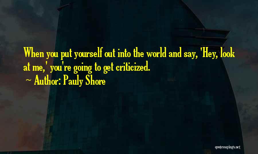 Pauly Shore Quotes: When You Put Yourself Out Into The World And Say, 'hey, Look At Me,' You're Going To Get Criticized.