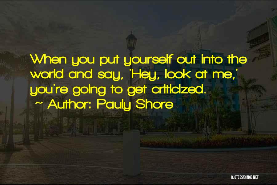 Pauly Shore Quotes: When You Put Yourself Out Into The World And Say, 'hey, Look At Me,' You're Going To Get Criticized.