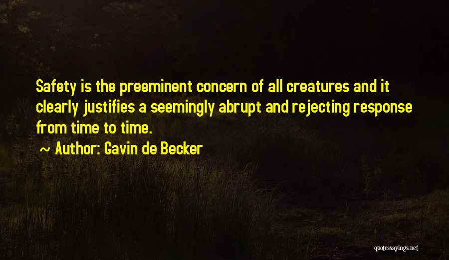 Gavin De Becker Quotes: Safety Is The Preeminent Concern Of All Creatures And It Clearly Justifies A Seemingly Abrupt And Rejecting Response From Time