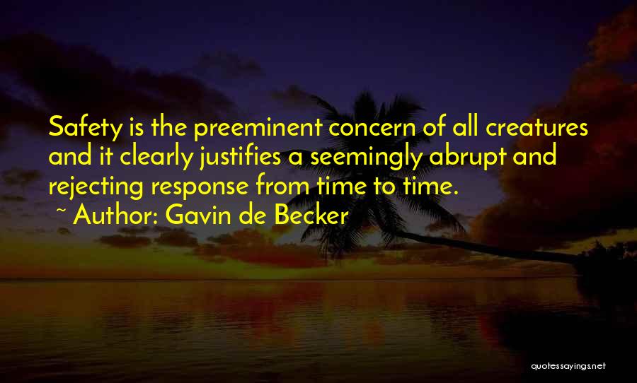 Gavin De Becker Quotes: Safety Is The Preeminent Concern Of All Creatures And It Clearly Justifies A Seemingly Abrupt And Rejecting Response From Time