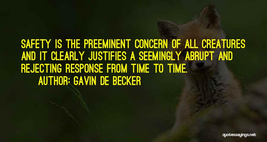 Gavin De Becker Quotes: Safety Is The Preeminent Concern Of All Creatures And It Clearly Justifies A Seemingly Abrupt And Rejecting Response From Time