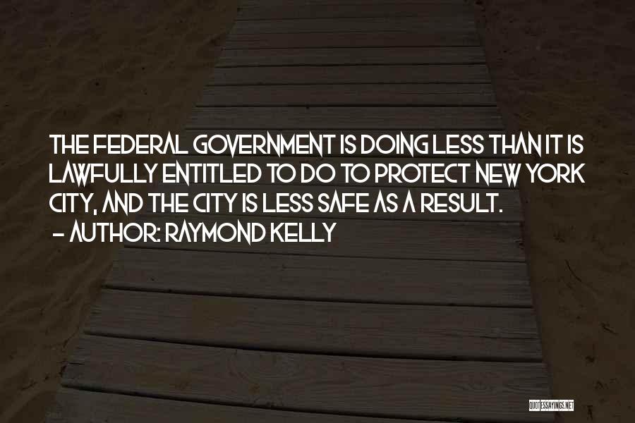 Raymond Kelly Quotes: The Federal Government Is Doing Less Than It Is Lawfully Entitled To Do To Protect New York City, And The