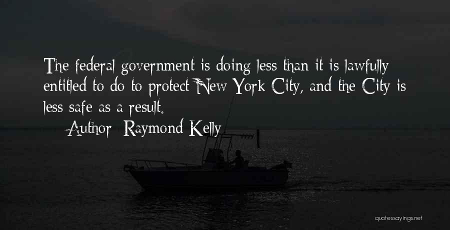 Raymond Kelly Quotes: The Federal Government Is Doing Less Than It Is Lawfully Entitled To Do To Protect New York City, And The