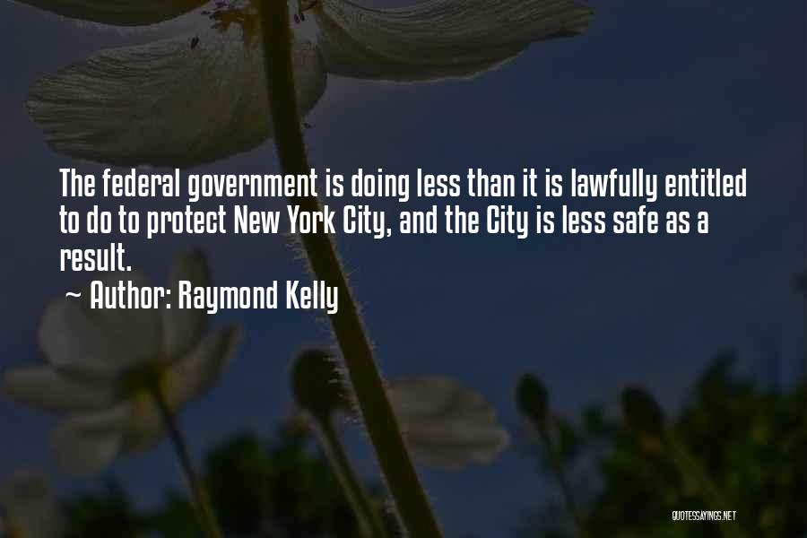 Raymond Kelly Quotes: The Federal Government Is Doing Less Than It Is Lawfully Entitled To Do To Protect New York City, And The