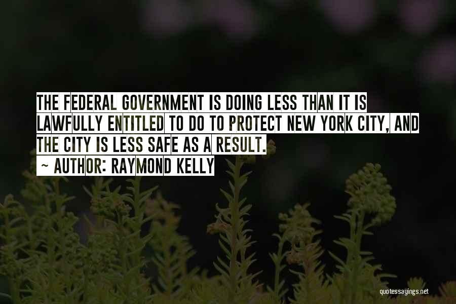 Raymond Kelly Quotes: The Federal Government Is Doing Less Than It Is Lawfully Entitled To Do To Protect New York City, And The