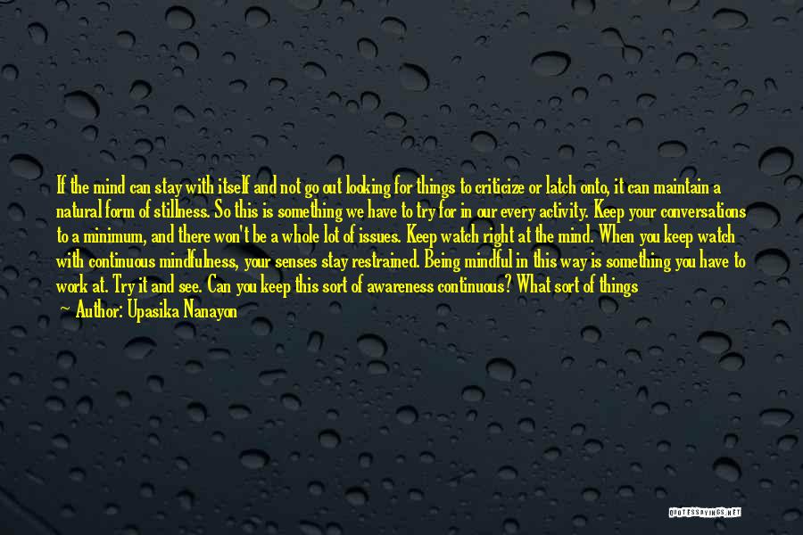 Upasika Nanayon Quotes: If The Mind Can Stay With Itself And Not Go Out Looking For Things To Criticize Or Latch Onto, It