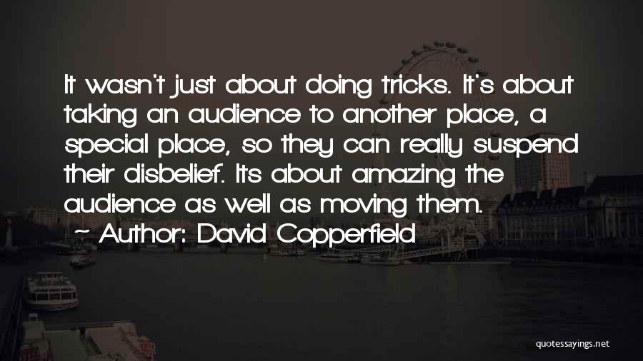 David Copperfield Quotes: It Wasn't Just About Doing Tricks. It's About Taking An Audience To Another Place, A Special Place, So They Can