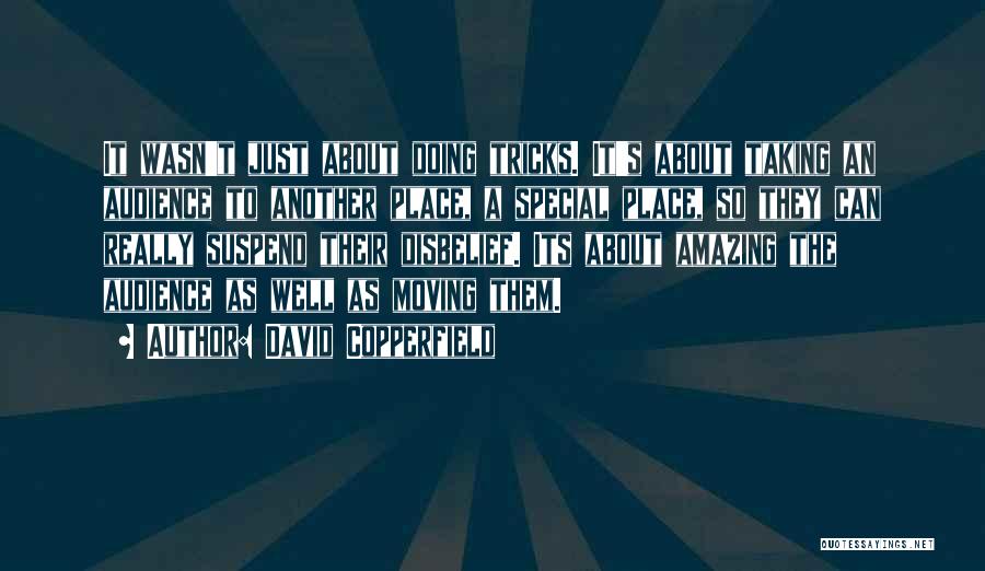 David Copperfield Quotes: It Wasn't Just About Doing Tricks. It's About Taking An Audience To Another Place, A Special Place, So They Can