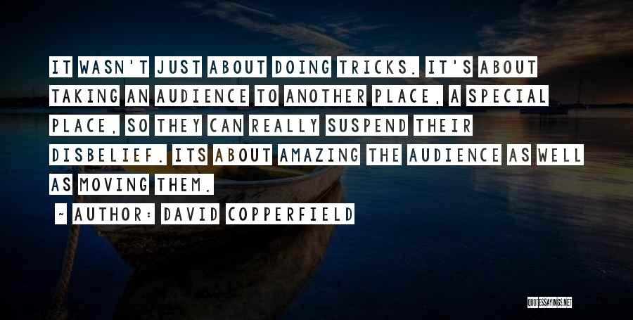 David Copperfield Quotes: It Wasn't Just About Doing Tricks. It's About Taking An Audience To Another Place, A Special Place, So They Can