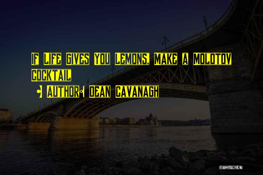 Dean Cavanagh Quotes: If Life Gives You Lemons, Make A Molotov Cocktail