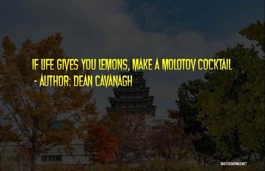 Dean Cavanagh Quotes: If Life Gives You Lemons, Make A Molotov Cocktail