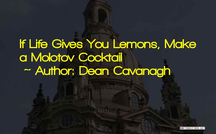Dean Cavanagh Quotes: If Life Gives You Lemons, Make A Molotov Cocktail