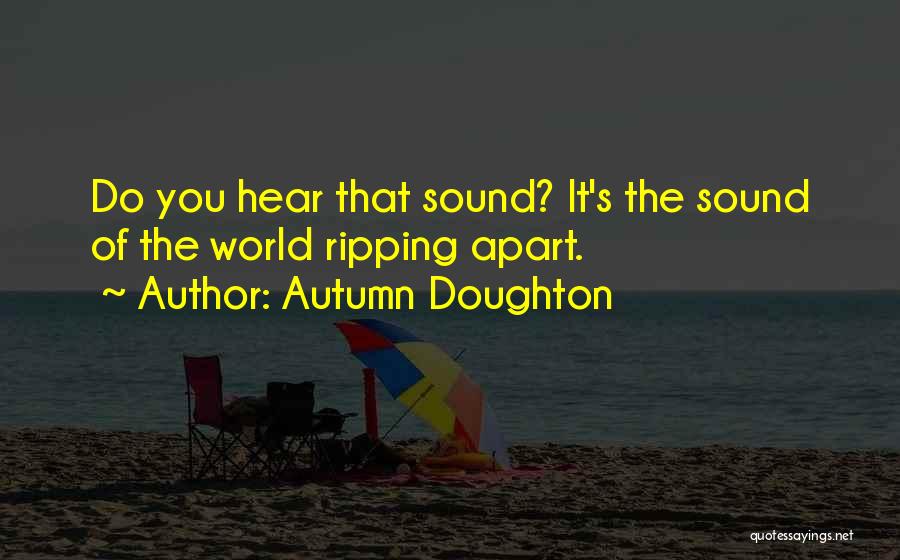 Autumn Doughton Quotes: Do You Hear That Sound? It's The Sound Of The World Ripping Apart.