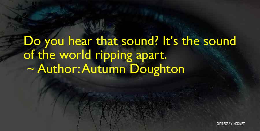 Autumn Doughton Quotes: Do You Hear That Sound? It's The Sound Of The World Ripping Apart.