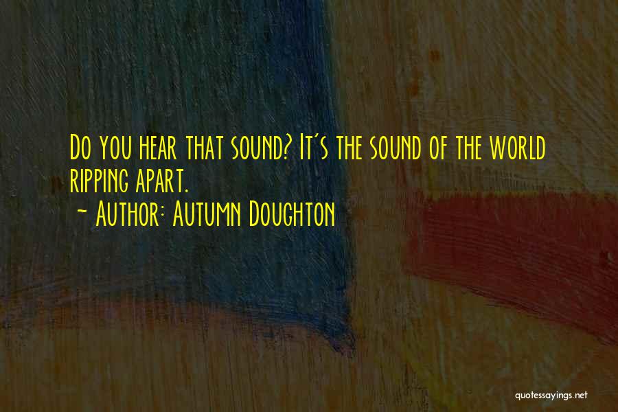 Autumn Doughton Quotes: Do You Hear That Sound? It's The Sound Of The World Ripping Apart.