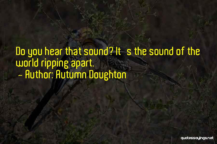 Autumn Doughton Quotes: Do You Hear That Sound? It's The Sound Of The World Ripping Apart.