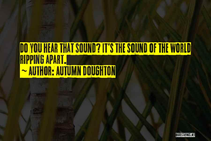 Autumn Doughton Quotes: Do You Hear That Sound? It's The Sound Of The World Ripping Apart.