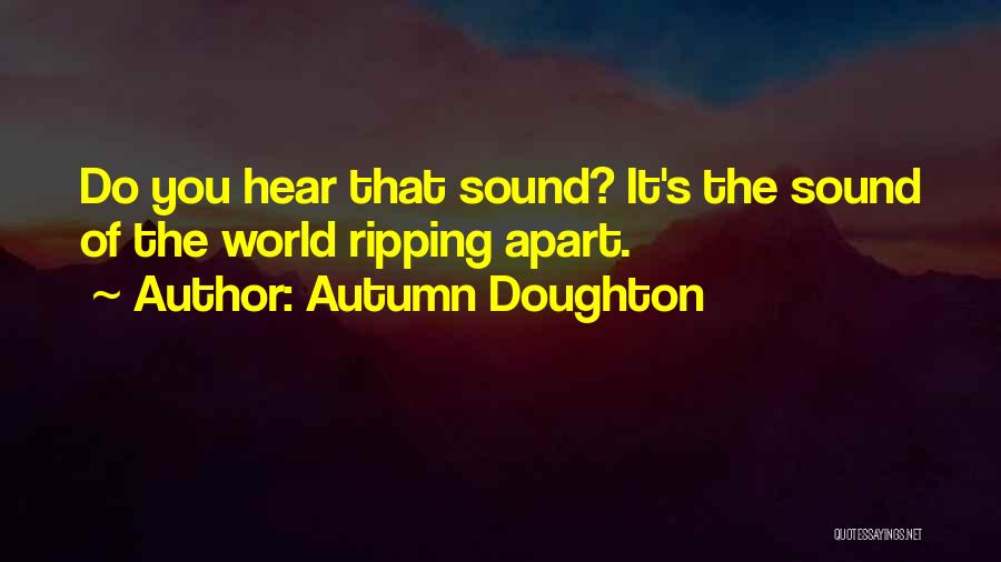 Autumn Doughton Quotes: Do You Hear That Sound? It's The Sound Of The World Ripping Apart.